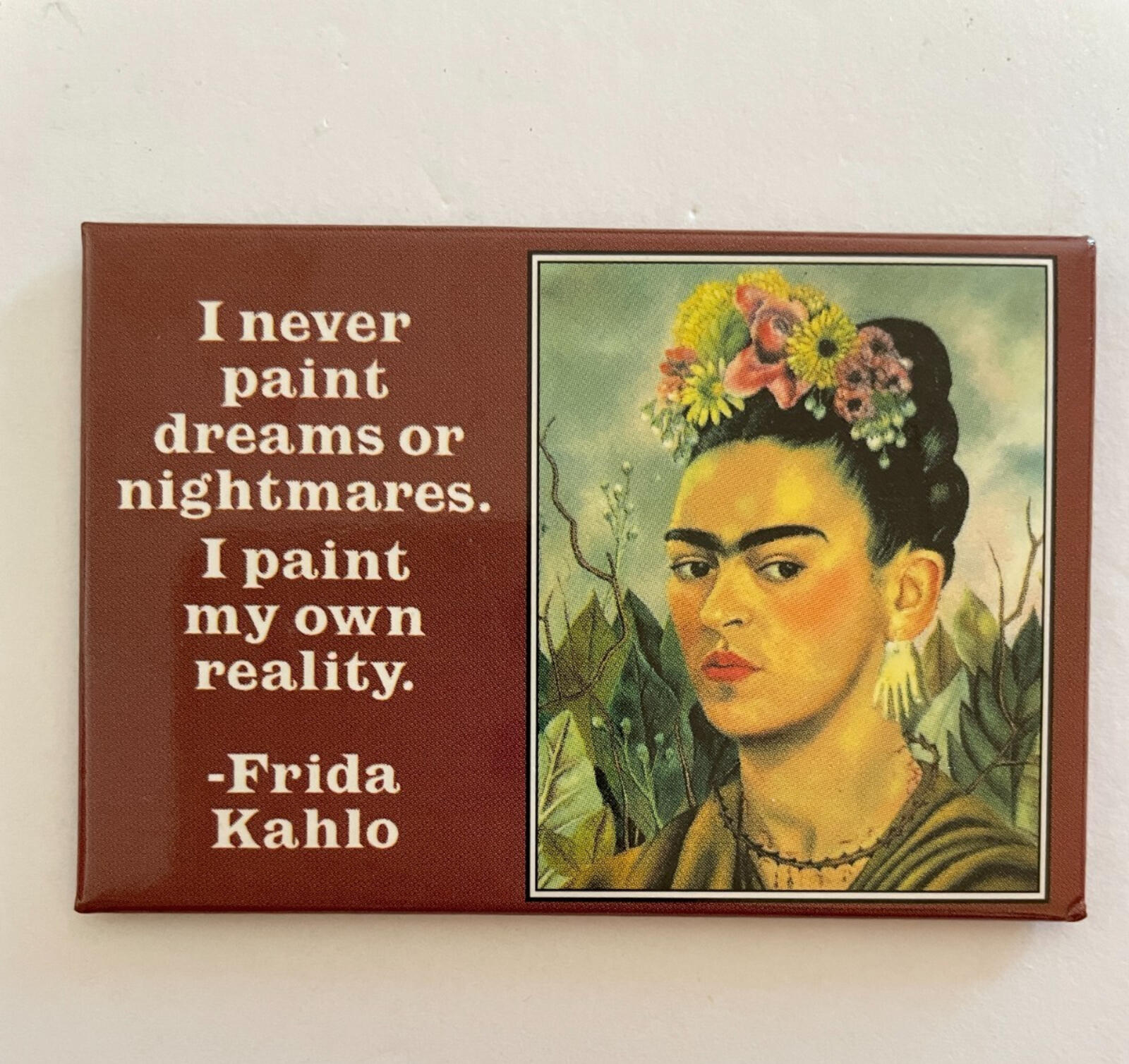 I Never Paint Dreams Or Nightmares I Paint My Own Reality Frida Kahlo Magnet
